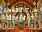 Looking For Jesus, Settling For Religion